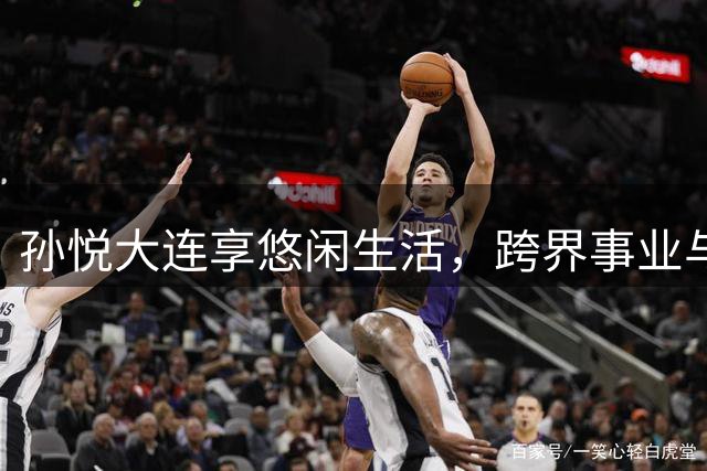 孙悦大连享悠闲生活，跨界事业与家庭双丰收